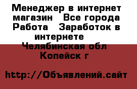 Менеджер в интернет-магазин - Все города Работа » Заработок в интернете   . Челябинская обл.,Копейск г.